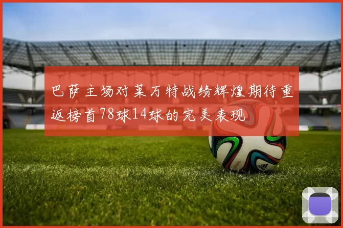 巴萨主场对莱万特战绩辉煌期待重返榜首78球14球的完美表现